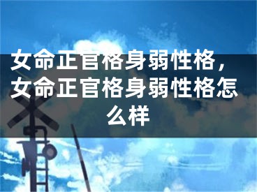 女命正官格身弱性格，女命正官格身弱性格怎么样