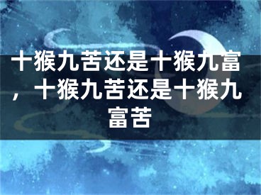 十猴九苦还是十猴九富，十猴九苦还是十猴九富苦