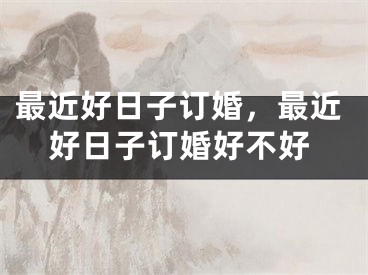 最近好日子订婚，最近好日子订婚好不好