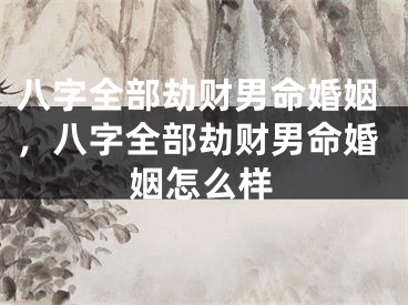 八字全部劫财男命婚姻，八字全部劫财男命婚姻怎么样