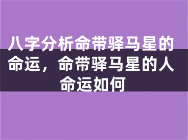 八字分析命带驿马星的命运，命带驿马星的人命运如何