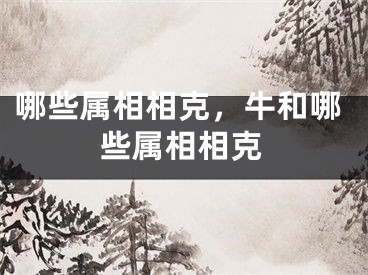 哪些属相相克，牛和哪些属相相克