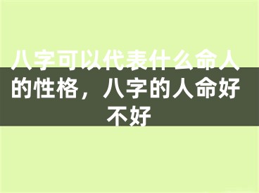 八字可以代表什么命人的性格，八字的人命好不好
