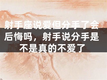 射手座说爱但分手了会后悔吗，射手说分手是不是真的不爱了