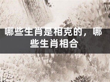 哪些生肖是相克的，哪些生肖相合