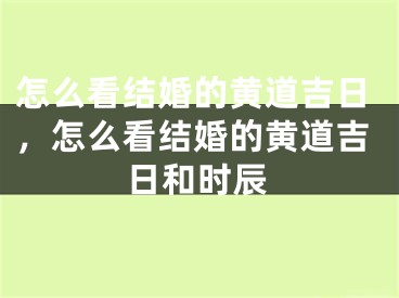 怎么看结婚的黄道吉日，怎么看结婚的黄道吉日和时辰