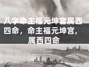 八字命主福元坤宫属西四命，命主福元坤宫,属西四命