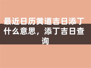 最近日历黄道吉日添丁什么意思，添丁吉日查询