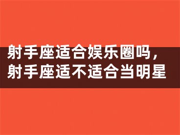 射手座适合娱乐圈吗，射手座适不适合当明星