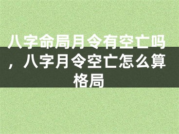 八字命局月令有空亡吗，八字月令空亡怎么算格局