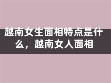越南女生面相特点是什么，越南女人面相