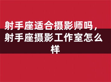 射手座适合摄影师吗，射手座摄影工作室怎么样