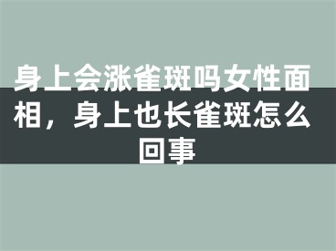 身上会涨雀斑吗女性面相，身上也长雀斑怎么回事