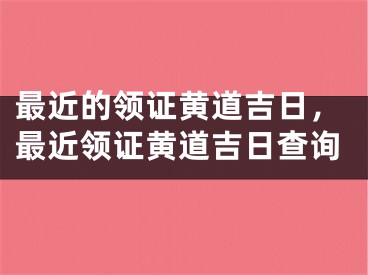最近的领证黄道吉日，最近领证黄道吉日查询
