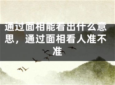 通过面相能看出什么意思,通过面相看人准不准