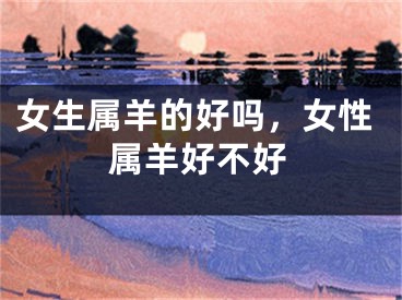 女生属羊的好吗，女性属羊好不好