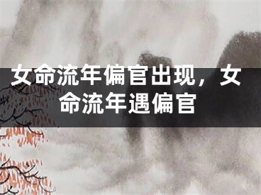 女命流年偏官出现，女命流年遇偏官