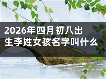 2026年四月初八出生李姓女孩名字叫什么