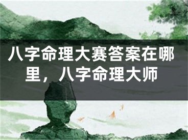 八字命理大赛答案在哪里，八字命理大师