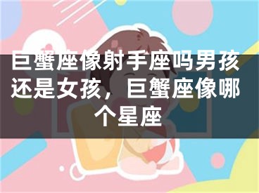 巨蟹座像射手座吗男孩还是女孩，巨蟹座像哪个星座