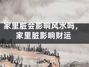 家里脏会影响风水吗，家里脏影响财运