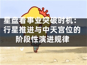 星盘看事业突破时机：行星推进与中天宫位的阶段性演进规律