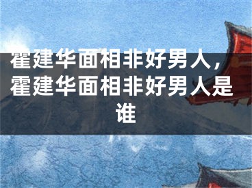 霍建华面相非好男人，霍建华面相非好男人是谁