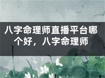 八字命理师直播平台哪个好，八字命理师