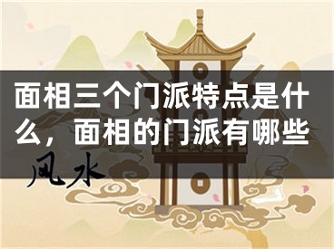 面相三个门派特点是什么，面相的门派有哪些