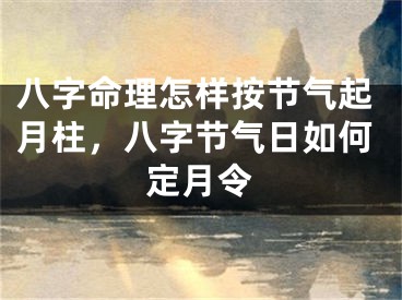 八字命理怎样按节气起月柱，八字节气日如何定月令