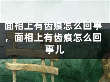 面相上有齿痕怎么回事,面相上有齿痕怎么回事儿