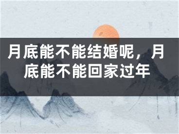月底能不能结婚呢，月底能不能回家过年