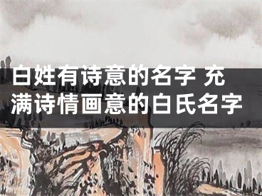 白姓有诗意的名字 充满诗情画意的白氏名字
