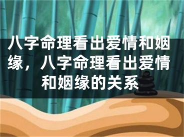 八字命理看出爱情和姻缘，八字命理看出爱情和姻缘的关系