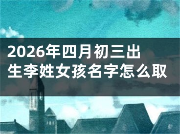 2026年四月初三出生李姓女孩名字怎么取