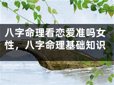 八字命理看恋爱准吗女性，八字命理基础知识