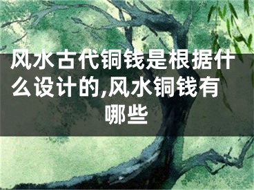 风水古代铜钱是根据什么设计的,风水铜钱有哪些