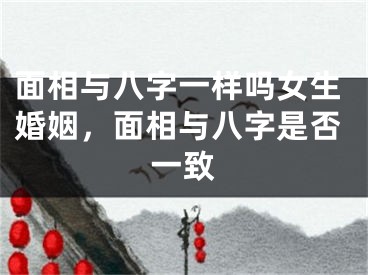 面相与八字一样吗女生婚姻，面相与八字是否一致