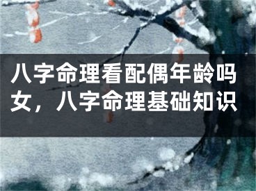 八字命理看配偶年龄吗女，八字命理基础知识