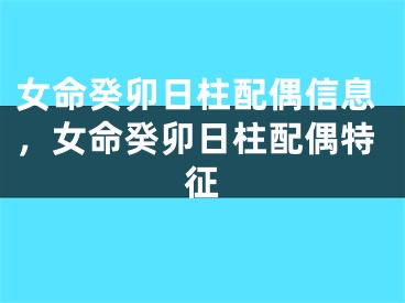 女命癸卯日柱配偶信息，女命癸卯日柱配偶特征