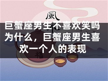 巨蟹座男生不喜欢笑吗为什么，巨蟹座男生喜欢一个人的表现