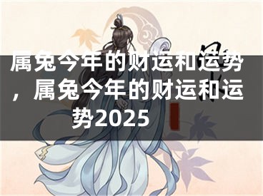 属兔今年的财运和运势，属兔今年的财运和运势2025