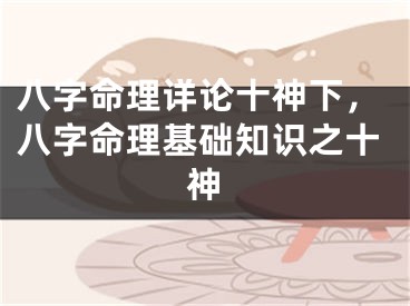 八字命理详论十神下，八字命理基础知识之十神