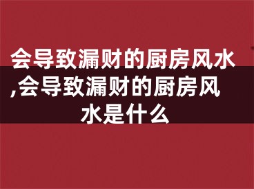 会导致漏财的厨房风水,会导致漏财的厨房风水是什么