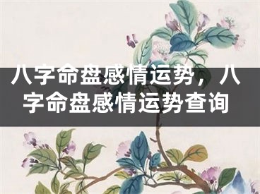 八字命盘感情运势，八字命盘感情运势查询