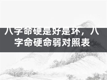 八字命硬是好是坏，八字命硬命弱对照表