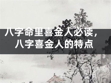 八字命里喜金人必读，八字喜金人的特点