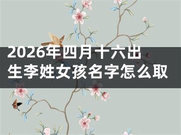 2026年四月十六出生李姓女孩名字怎么取