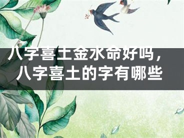 八字喜土金水命好吗，八字喜土的字有哪些
