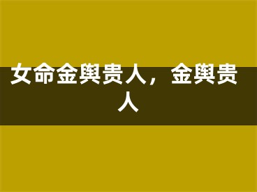 女命金舆贵人，金舆贵人